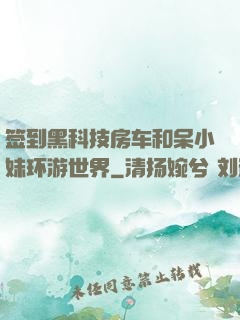 签到黑科技房车和呆小妹环游世界